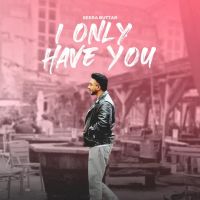 I ONLY HAVE YOU Seera Buttar MP3 Song, I ONLY HAVE YOU Album